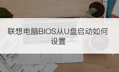 联想电脑BIOS从U盘启动如何设置