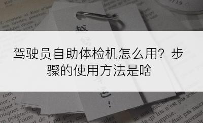 驾驶员自助体检机怎么用？步骤的使用方法是啥