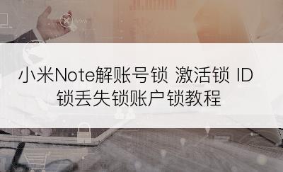 小米Note解账号锁 激活锁 ID锁丢失锁账户锁教程