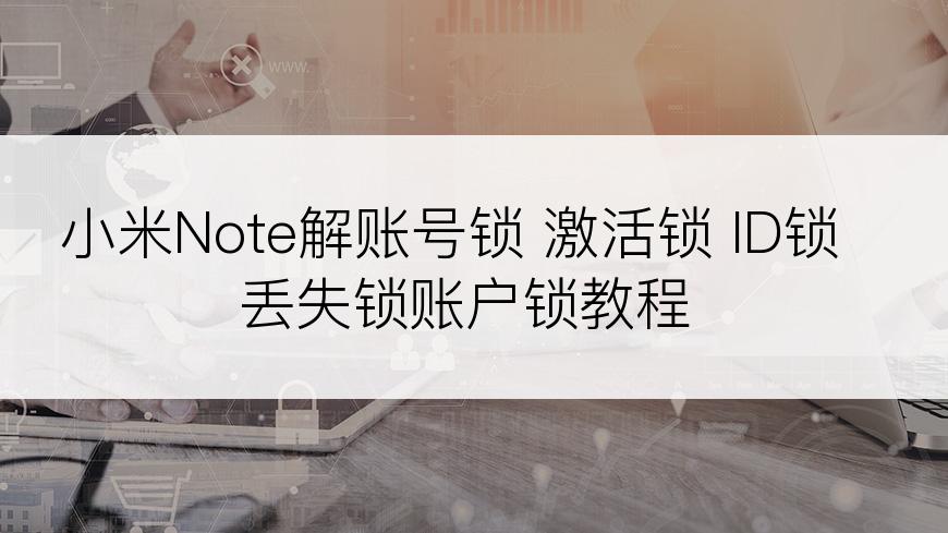 小米Note解账号锁 激活锁 ID锁丢失锁账户锁教程