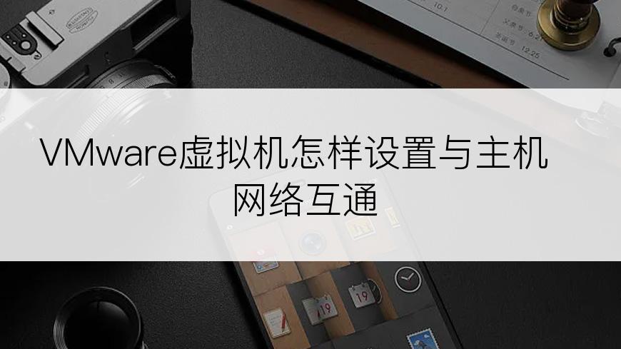 VMware虚拟机怎样设置与主机网络互通