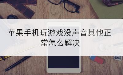 苹果手机玩游戏没声音其他正常怎么解决