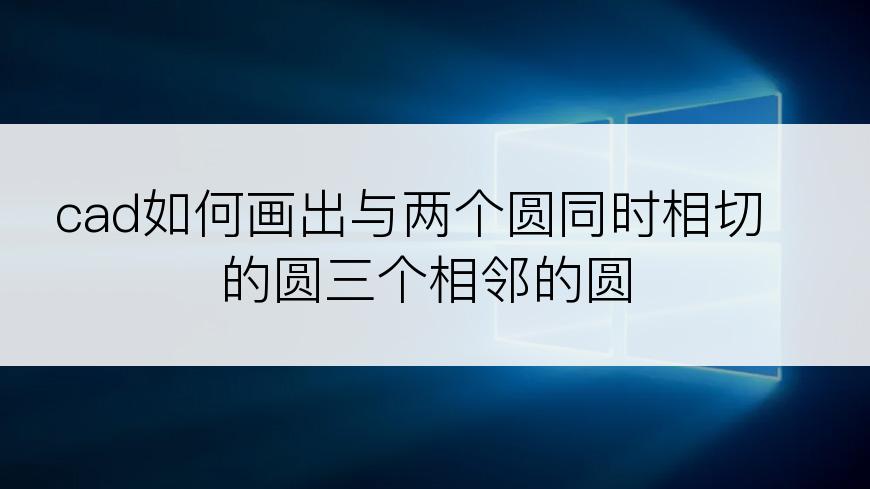 cad如何画出与两个圆同时相切的圆三个相邻的圆