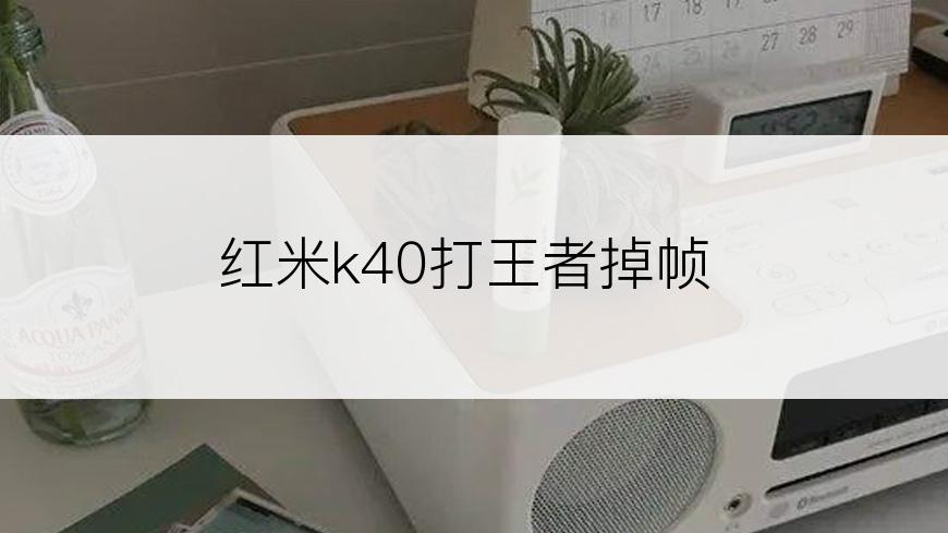 红米k40打王者掉帧