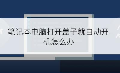 笔记本电脑打开盖子就自动开机怎么办