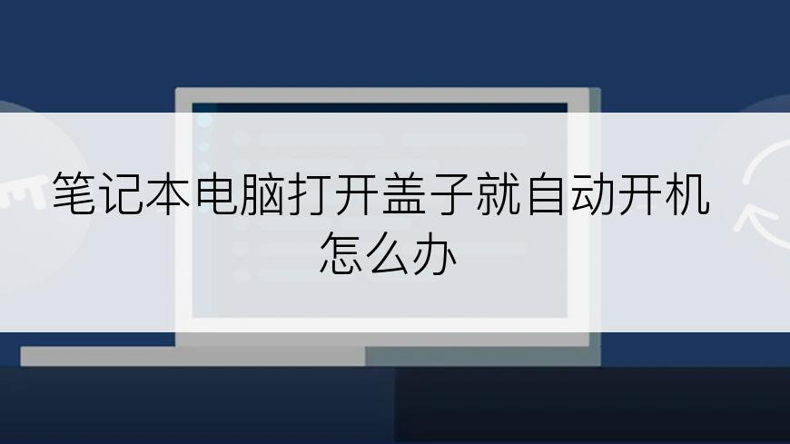 笔记本电脑打开盖子就自动开机怎么办