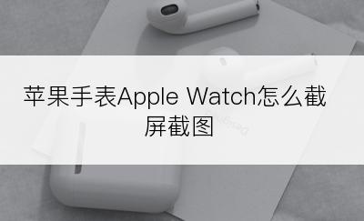 苹果手表Apple Watch怎么截屏截图