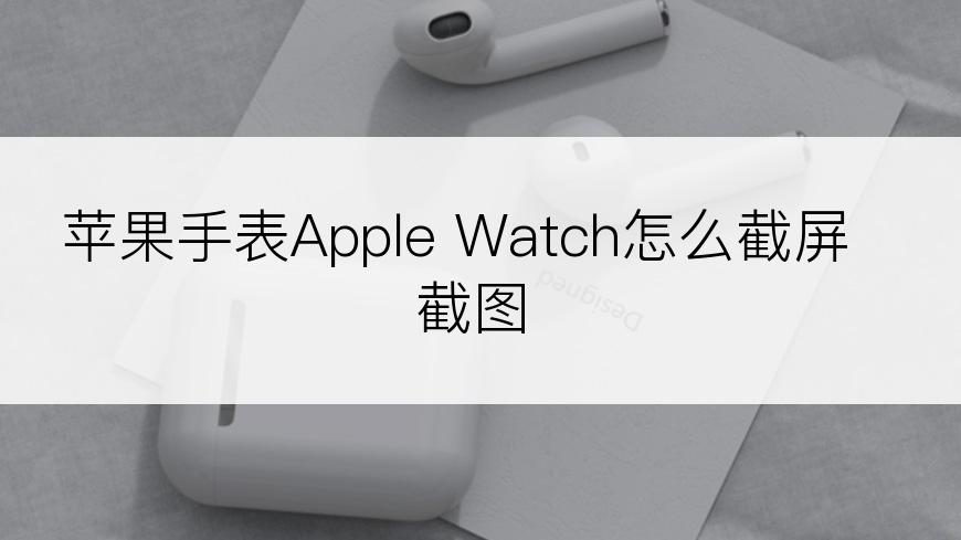 苹果手表Apple Watch怎么截屏截图