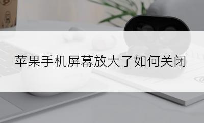 苹果手机屏幕放大了如何关闭