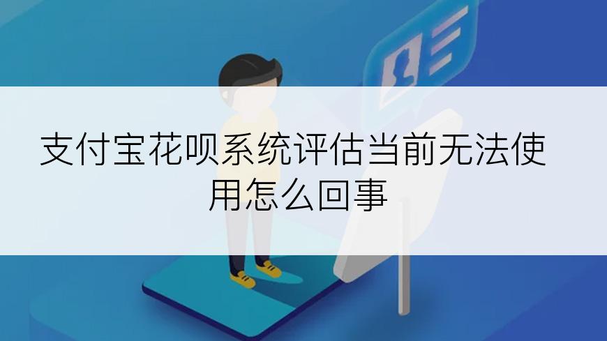 支付宝花呗系统评估当前无法使用怎么回事