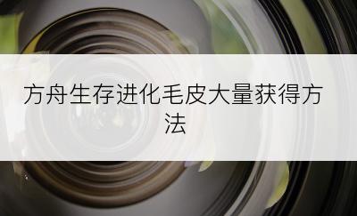 方舟生存进化毛皮大量获得方法