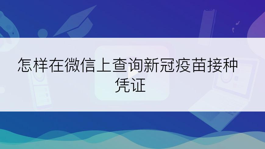 怎样在微信上查询新冠疫苗接种凭证