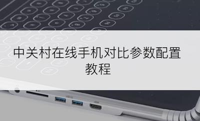 中关村在线手机对比参数配置教程