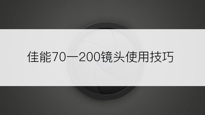 佳能70一200镜头使用技巧