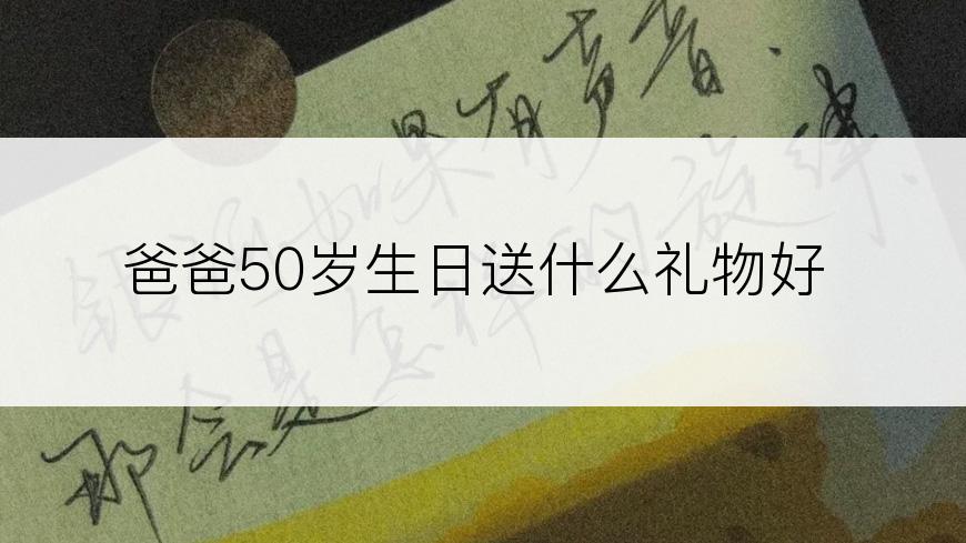 爸爸50岁生日送什么礼物好