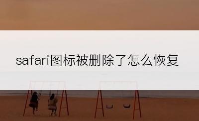 safari图标被删除了怎么恢复