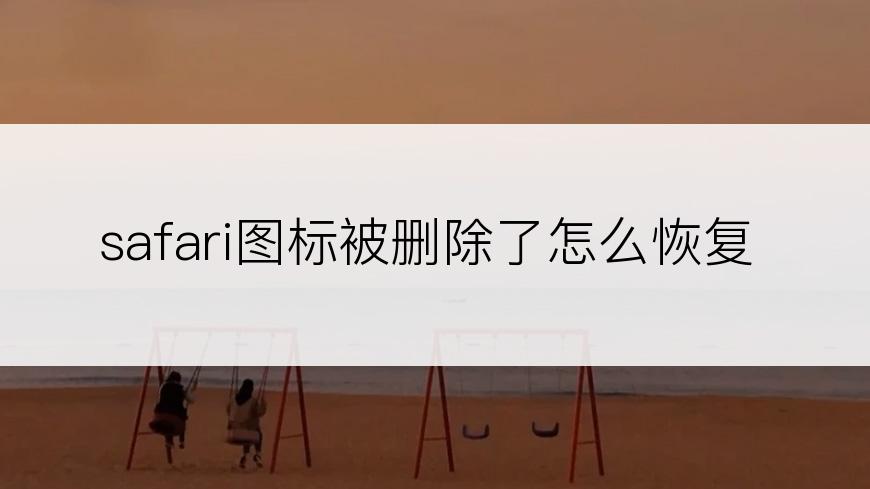 safari图标被删除了怎么恢复