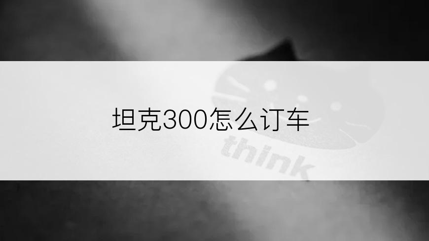 坦克300怎么订车