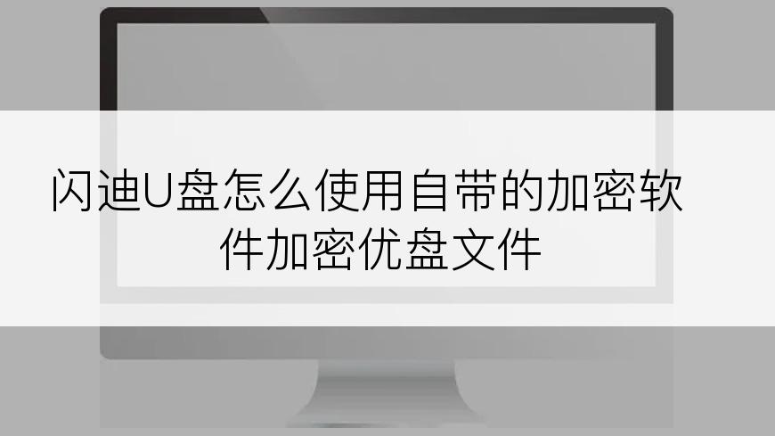 闪迪U盘怎么使用自带的加密软件加密优盘文件