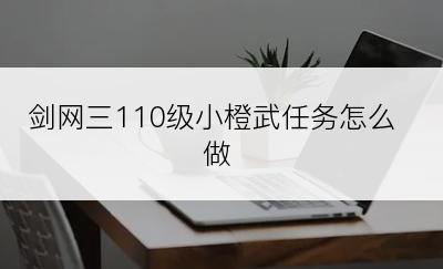 剑网三110级小橙武任务怎么做