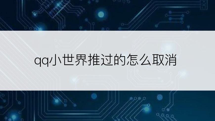 qq小世界推过的怎么取消