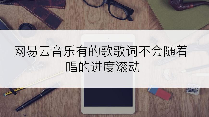 网易云音乐有的歌歌词不会随着唱的进度滚动