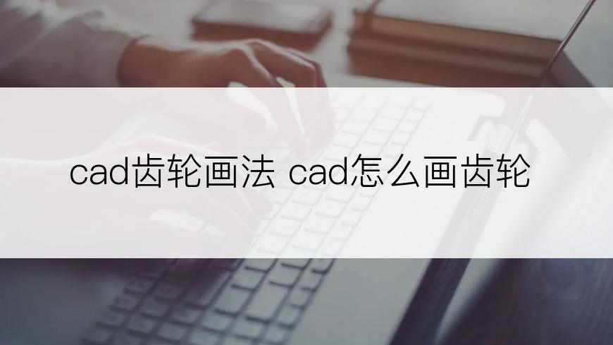 cad齿轮画法 cad怎么画齿轮