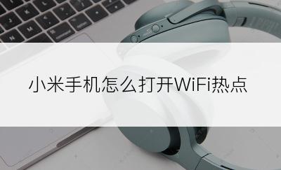 小米手机怎么打开WiFi热点