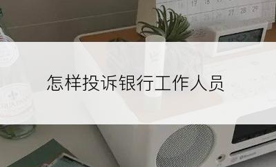 怎样投诉银行工作人员