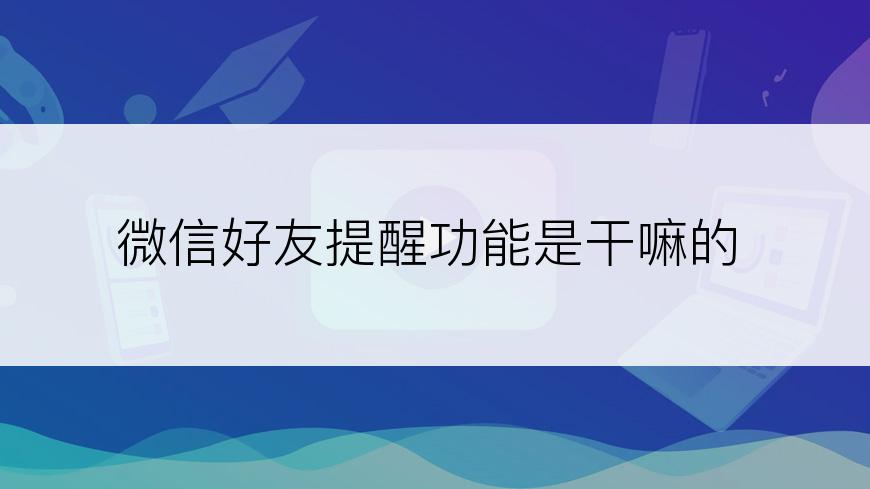 微信好友提醒功能是干嘛的