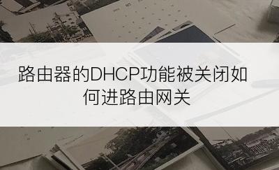 路由器的DHCP功能被关闭如何进路由网关