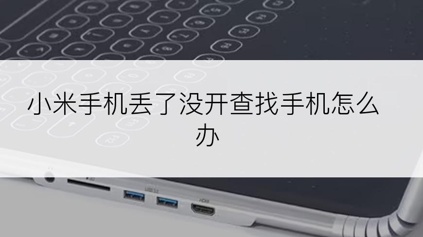 小米手机丢了没开查找手机怎么办