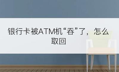 银行卡被ATM机“吞”了，怎么取回