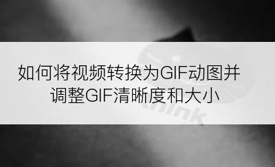 如何将视频转换为GIF动图并调整GIF清晰度和大小