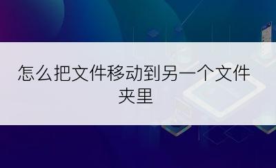 怎么把文件移动到另一个文件夹里