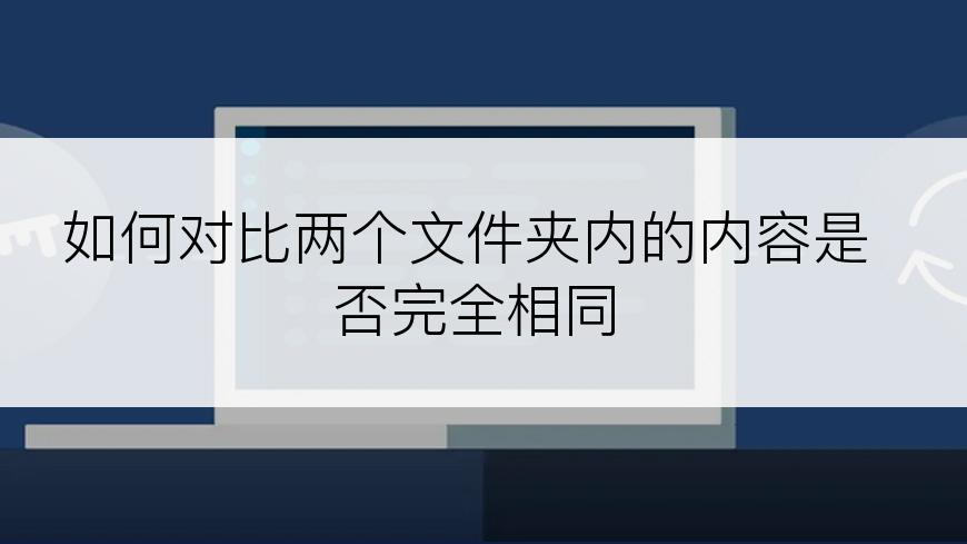 如何对比两个文件夹内的内容是否完全相同