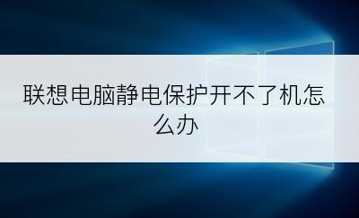 联想电脑静电保护开不了机怎么办