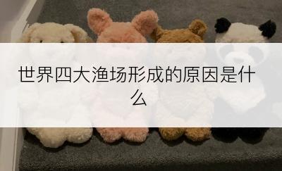 世界四大渔场形成的原因是什么