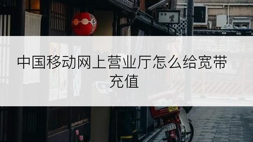 中国移动网上营业厅怎么给宽带充值