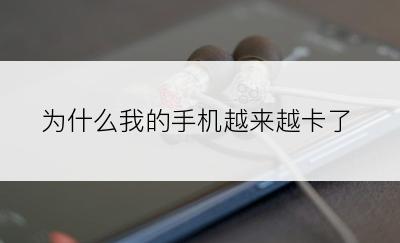 为什么我的手机越来越卡了