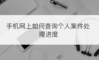 手机网上如何查询个人案件处理进度