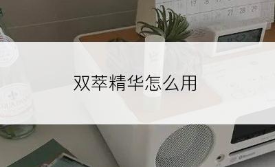 双萃精华怎么用