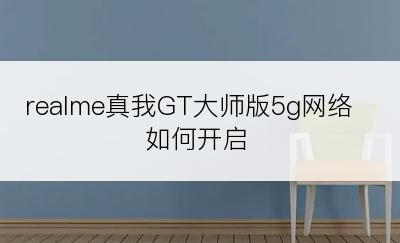 realme真我GT大师版5g网络如何开启