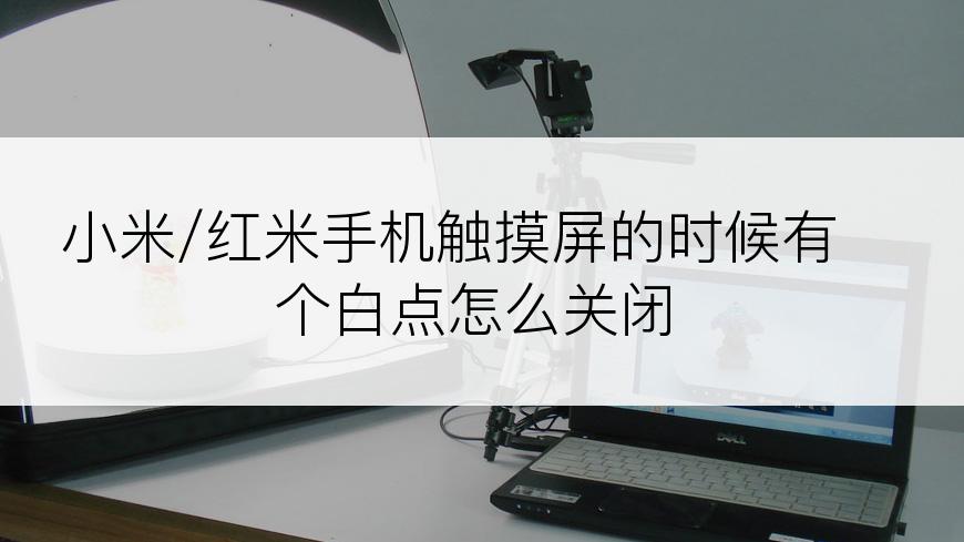 小米/红米手机触摸屏的时候有个白点怎么关闭