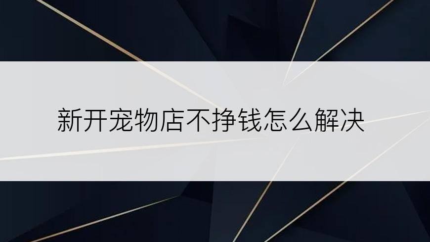 新开宠物店不挣钱怎么解决