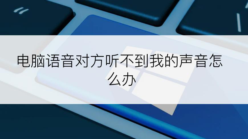 电脑语音对方听不到我的声音怎么办