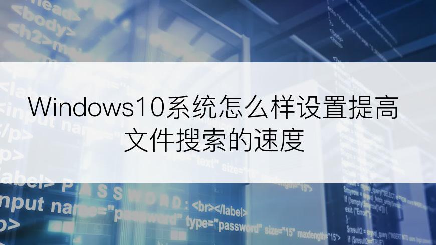 Windows10系统怎么样设置提高文件搜索的速度