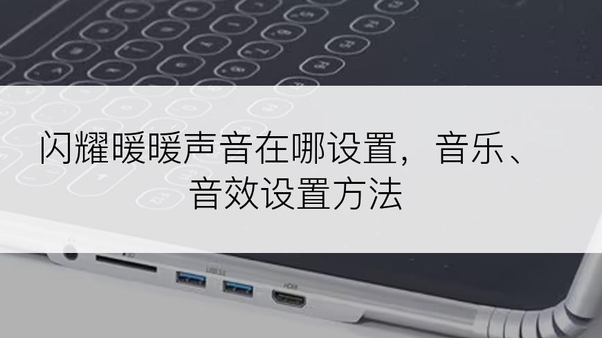 闪耀暖暖声音在哪设置，音乐、音效设置方法