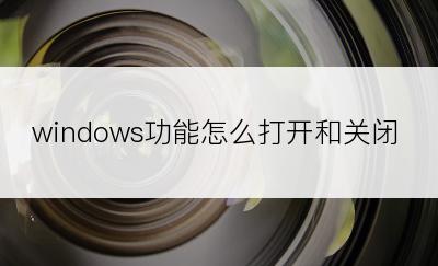 windows功能怎么打开和关闭