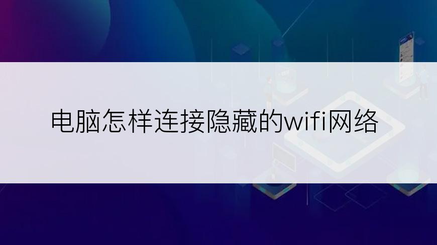 电脑怎样连接隐藏的wifi网络